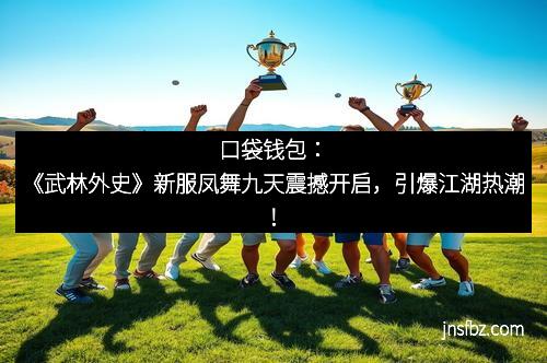 口袋钱包：《武林外史》新服凤舞九天震撼开启，引爆江湖热潮！